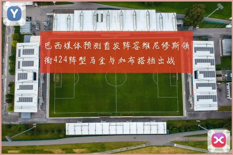 巴西媒体预测首发阵容维尼修斯领衔424阵型马金与加布搭档出战