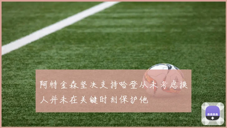 阿特金森坚决支持哈登从未考虑换人并未在关键时刻保护他