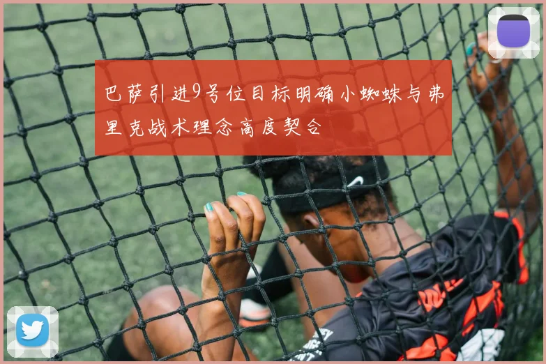 巴萨引进9号位目标明确小蜘蛛与弗里克战术理念高度契合
