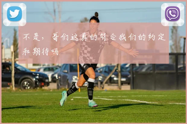 不是，哥们这真的符合我们的约定和期待吗