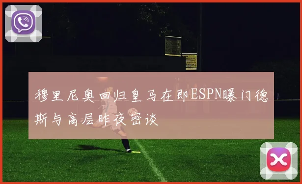 穆里尼奥回归皇马在即ESPN曝门德斯与高层昨夜密谈
