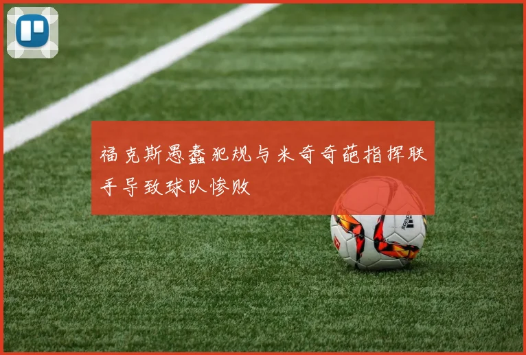 福克斯愚蠢犯规与米奇奇葩指挥联手导致球队惨败