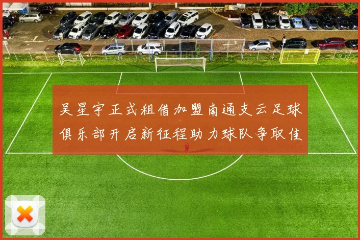 吴星宇正式租借加盟南通支云足球俱乐部开启新征程助力球队争取佳绩