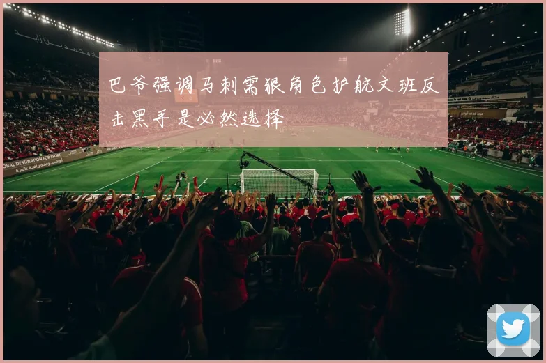 巴爷强调马刺需狠角色护航文班反击黑手是必然选择
