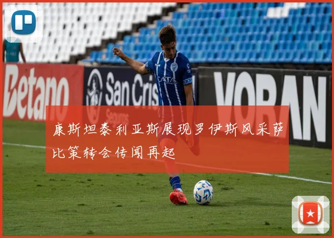 康斯坦泰利亚斯展现罗伊斯风采萨比策转会传闻再起