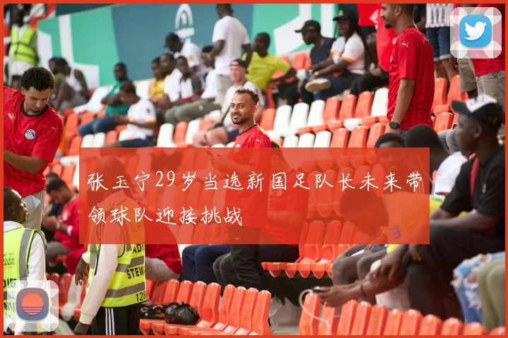 张玉宁29岁当选新国足队长未来带领球队迎接挑战