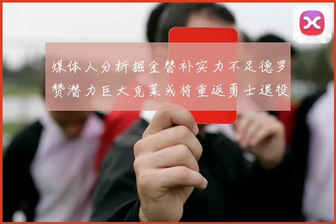 媒体人分析掘金替补实力不足德罗赞潜力巨大克莱或将重返勇士退役
