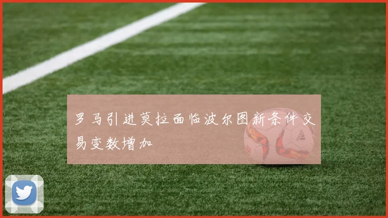 罗马引进莫拉面临波尔图新条件交易变数增加
